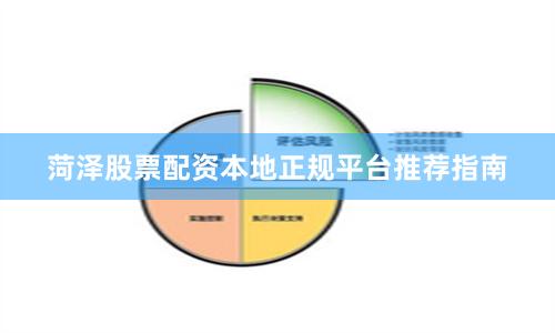 菏泽股票配资本地正规平台推荐指南