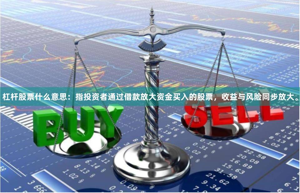 杠杆股票什么意思：指投资者通过借款放大资金买入的股票，收益与风险同步放大。