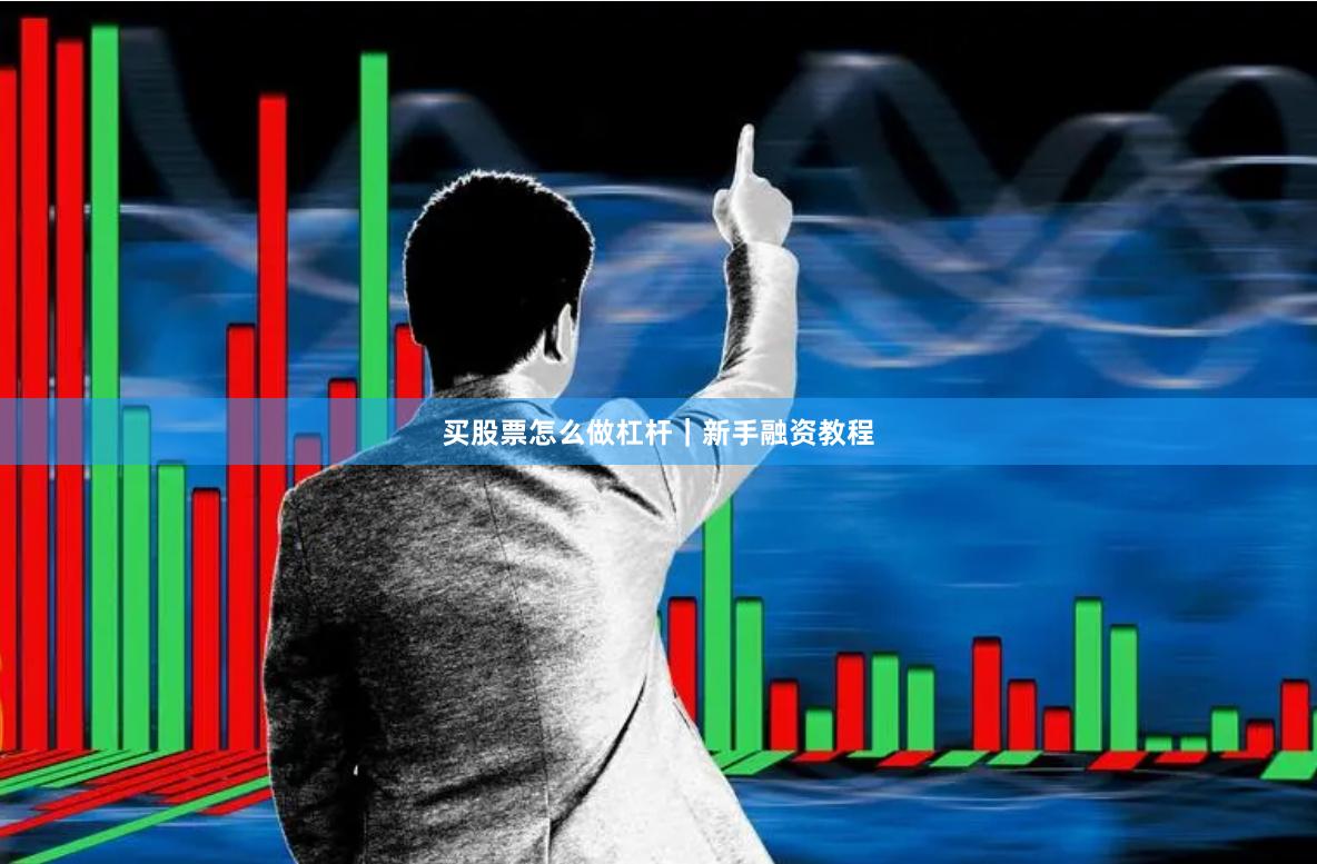 买股票怎么做杠杆｜新手融资教程