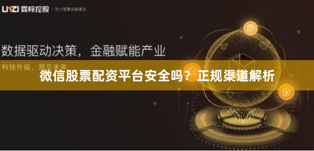 微信股票配资平台安全吗？正规渠道解析
