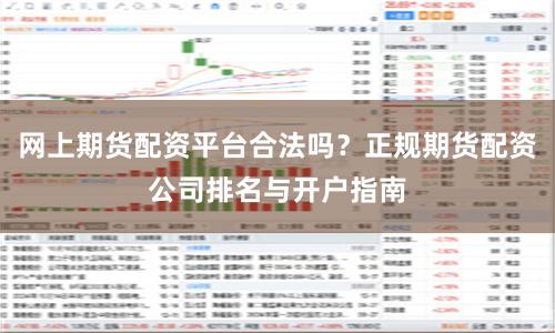 网上期货配资平台合法吗？正规期货配资公司排名与开户指南