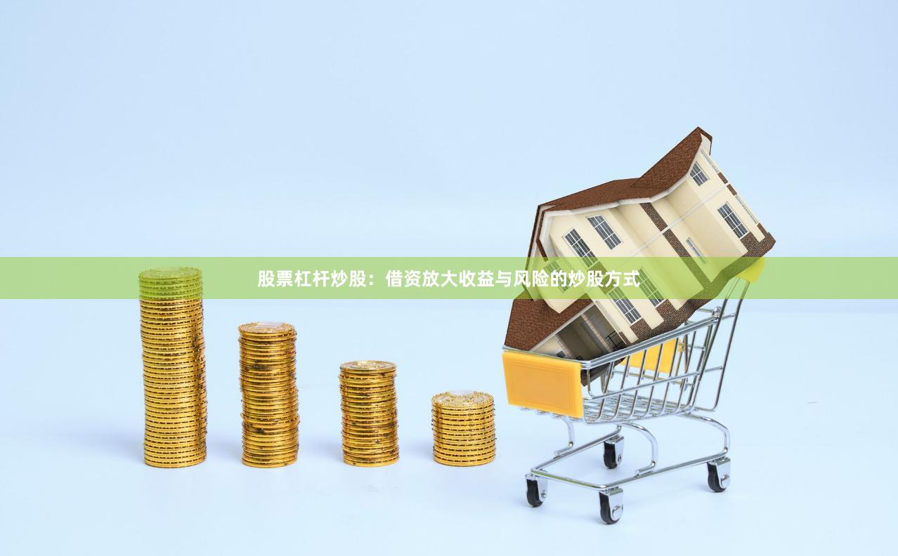 股票杠杆炒股：借资放大收益与风险的炒股方式