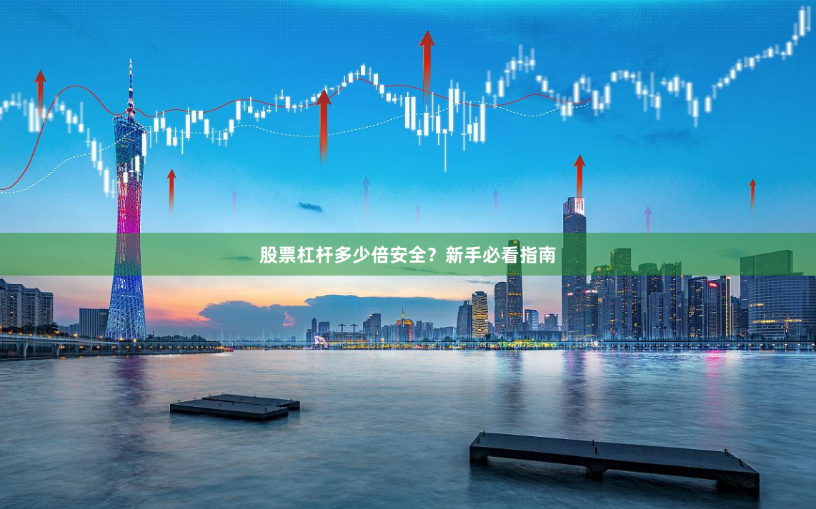 股票杠杆多少倍安全？新手必看指南