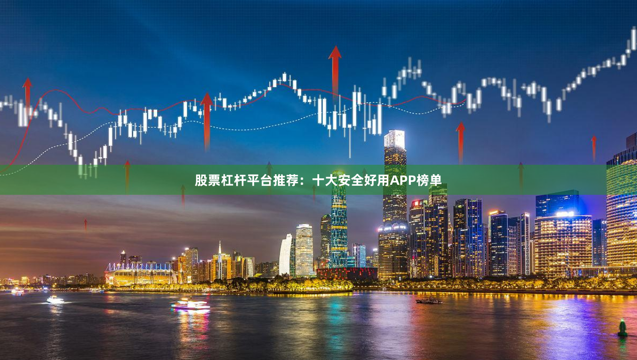 股票杠杆平台推荐:十大安全好用APP榜单