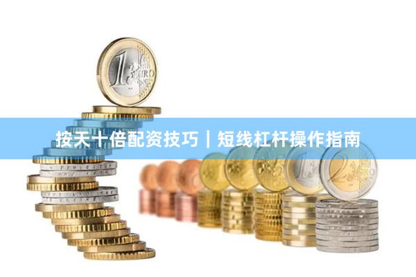按天十倍配资技巧｜短线杠杆操作指南