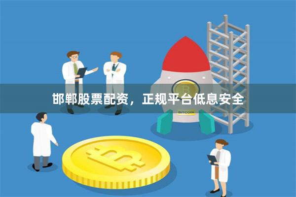 邯郸股票配资，正规平台低息安全