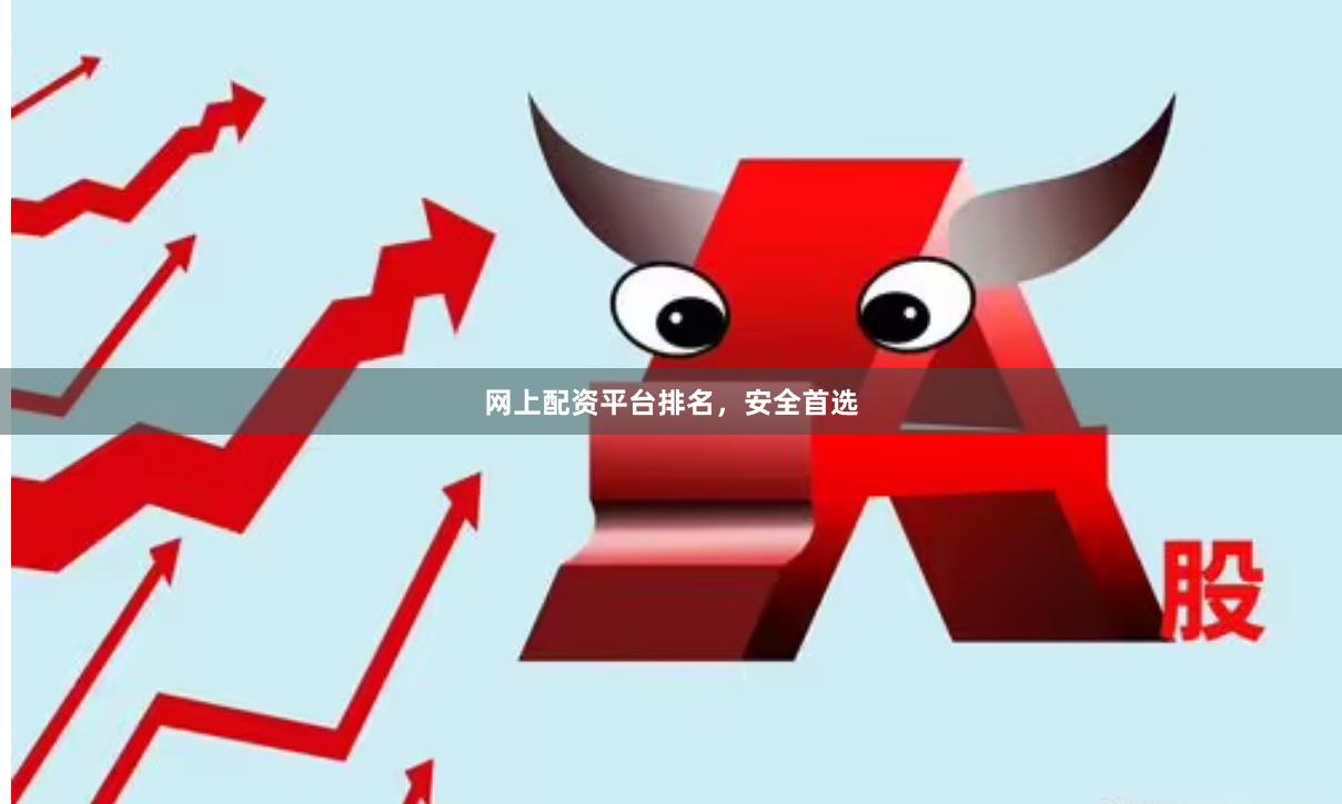 网上配资平台排名，安全首选