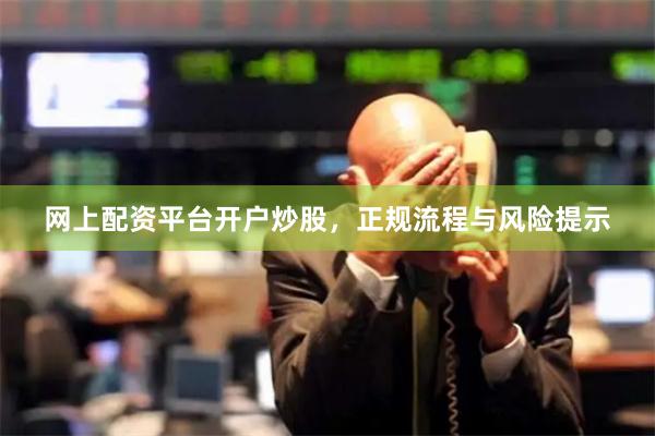 网上配资平台开户炒股，正规流程与风险提示