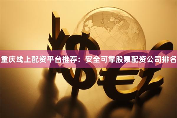 重庆线上配资平台推荐：安全可靠股票配资公司排名