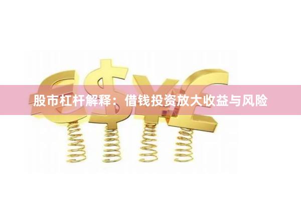 股市杠杆解释：借钱投资放大收益与风险