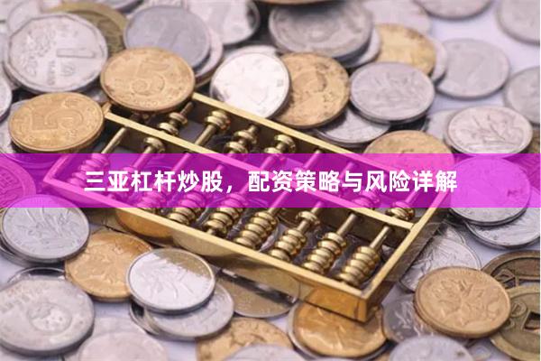 三亚杠杆炒股，配资策略与风险详解