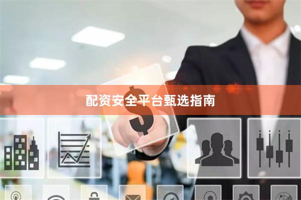 配资安全平台甄选指南