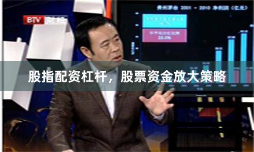 股指配资杠杆，股票资金放大策略