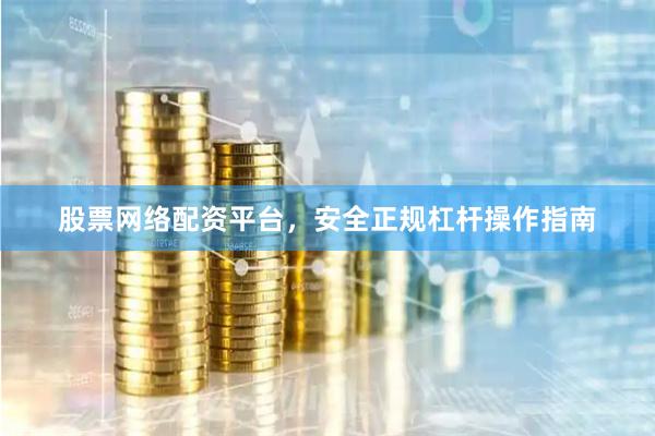 股票网络配资平台，安全正规杠杆操作指南