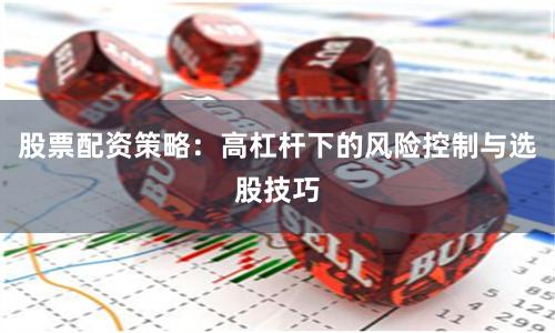 股票配资策略：高杠杆下的风险控制与选股技巧