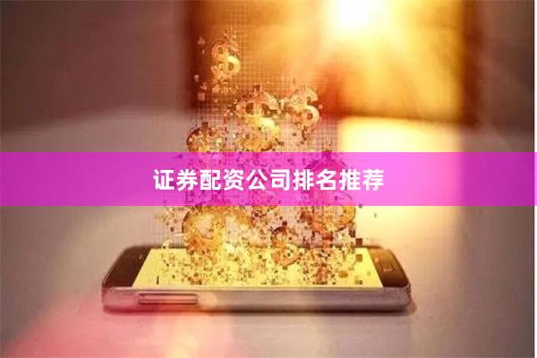 证券配资公司排名推荐