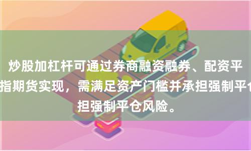 炒股加杠杆可通过券商融资融券、配资平台或股指期货实现，需满足资产门槛并承担强制平仓风险。