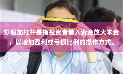 炒股加杠杆是指投资者借入资金放大本金，以增加盈利或亏损比例的操作方式。