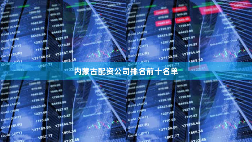 内蒙古配资公司排名前十名单