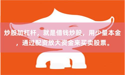 炒股加杠杆，就是借钱炒股，用少量本金，通过配资放大资金来买卖股票。