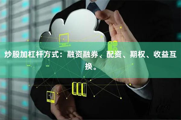 炒股加杠杆方式：融资融券、配资、期权、收益互换。